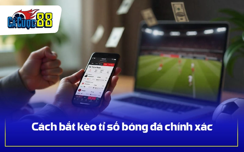 Cách bắt kèo tỉ số bóng đá chính xác